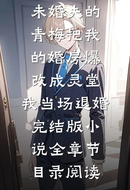 未婚夫的青梅把我的婚房爆改成灵堂，我当场退婚完结版小说全章节目录阅读