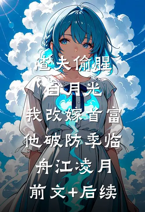 渣夫偷腥白月光，我改嫁首富他破防季临舟江凌月:前文+后续