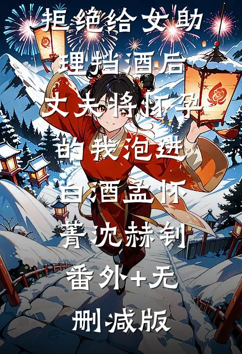 拒绝给女助理挡酒后，丈夫将怀孕的我泡进白酒孟怀菁沈赫钊:番外+无删减版