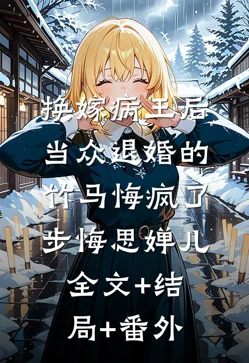 换嫁病王后，当众退婚的竹马悔疯了步悔思婵儿全文+结局+番外