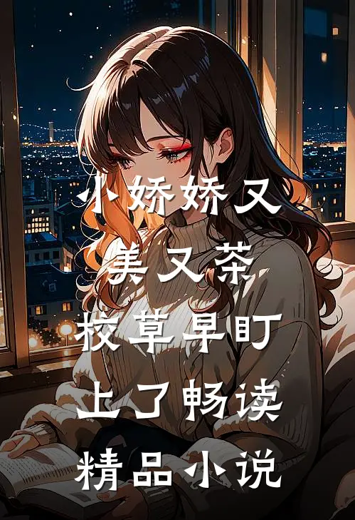 小娇娇又美又茶，校草早盯上了畅读精品小说