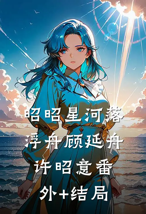 昭昭星河落浮舟顾延舟许昭意(番外)+(结局)