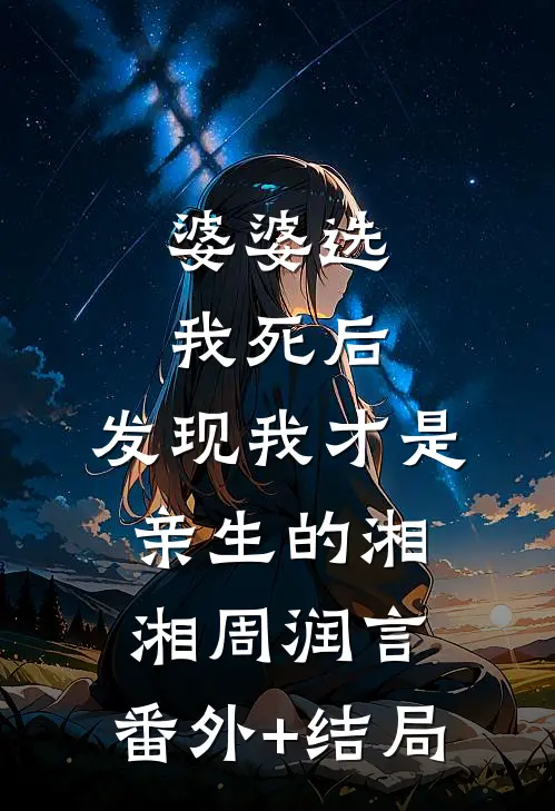 婆婆选我死后，发现我才是亲生的湘湘周润言:(番外)+(结局)