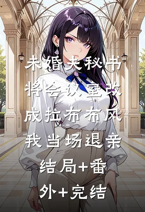 未婚夫秘书将会议室改成拉布布风，我当场退亲:结局+番外+完结