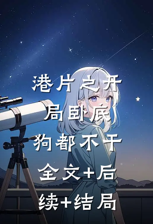 港片之开局卧底，狗都不干:全文+后续+结局