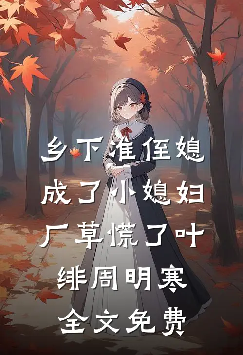 乡下准侄媳成了小媳妇，厂草慌了叶绯周明寒全文免费