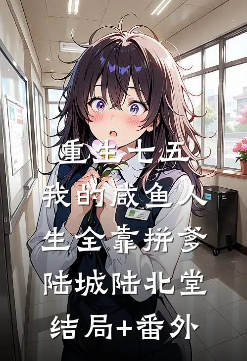 重生七五：我的咸鱼人生全靠拼爹陆城陆北堂:结局+番外