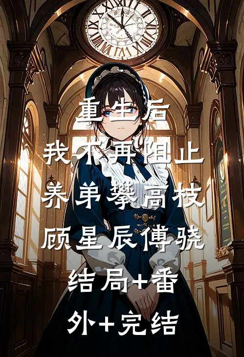 重生后，我不再阻止养弟攀高枝顾星辰傅骁:结局+番外+完结