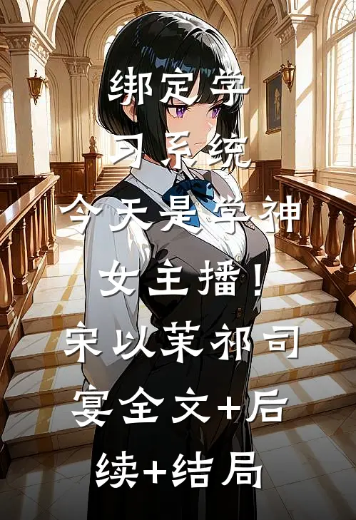 绑定学习系统，今天是学神女主播！宋以茉祁司宴:全文+后续+结局