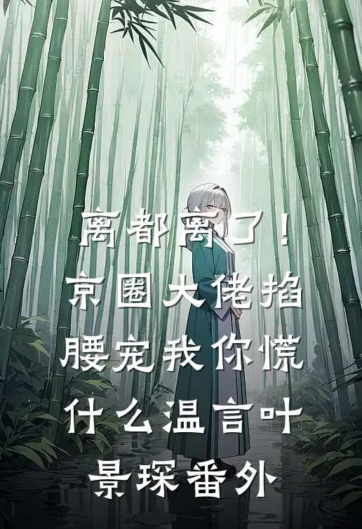 离都离了！京圈大佬掐腰宠我，你慌什么温言叶景琛番外