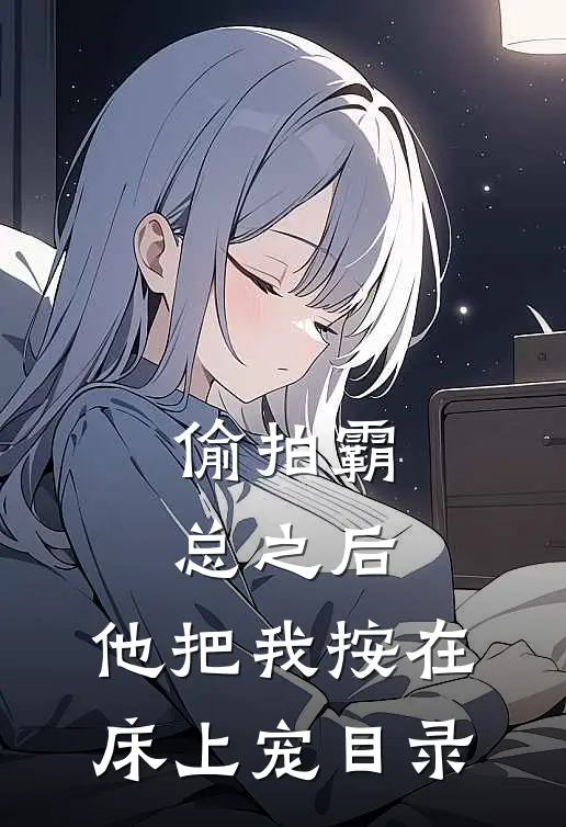 偷拍霸总之后，他把我按在床上宠目录
