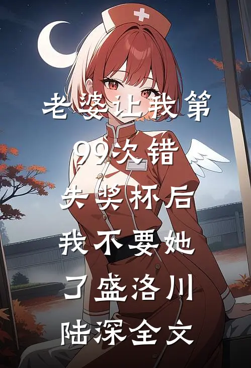 老婆让我第99次错失奖杯后，我不要她了盛洛川陆深全文