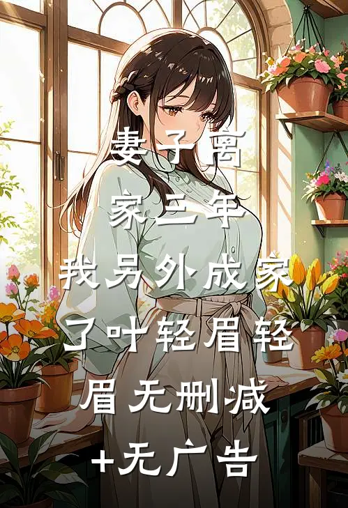 妻子离家三年，我另外成家了叶轻眉轻眉无删减+无广告