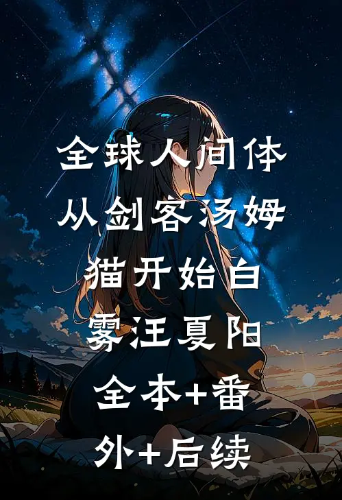 全球人间体：从剑客汤姆猫开始白雾汪夏阳:全本+番外+后续