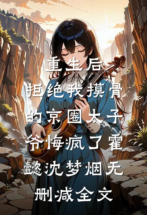重生后，拒绝我摸骨的京圈太子爷悔疯了霍懿沈梦烟无删减全文