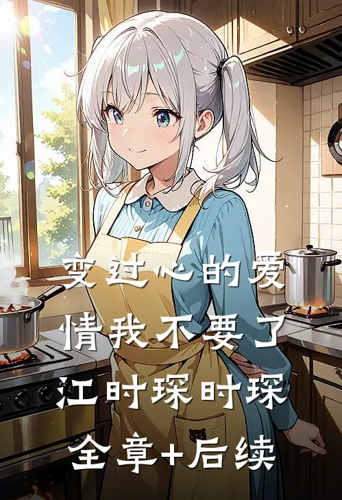 变过心的爱情我不要了江时琛时琛:全章+后续