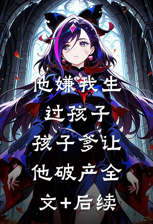 他嫌我生过孩子，孩子爹让他破产全文+后续