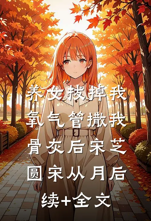 养女拔掉我氧气管撒我骨灰后宋芝圆宋从月后续+全文