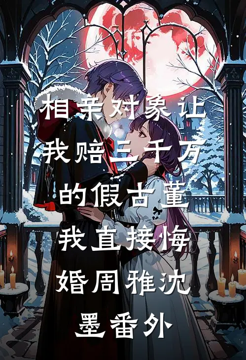 相亲对象让我赔三千万的假古董，我直接悔婚周雅沈墨番外