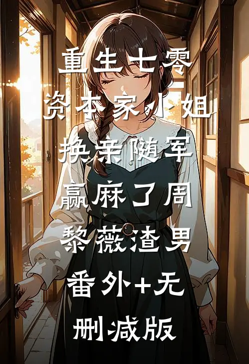 重生七零：资本家小姐换亲随军赢麻了周黎薇渣男:番外+无删减版