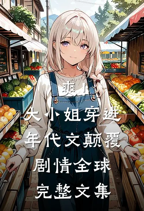 爽！大小姐穿进年代文，颠覆剧情全球完整文集