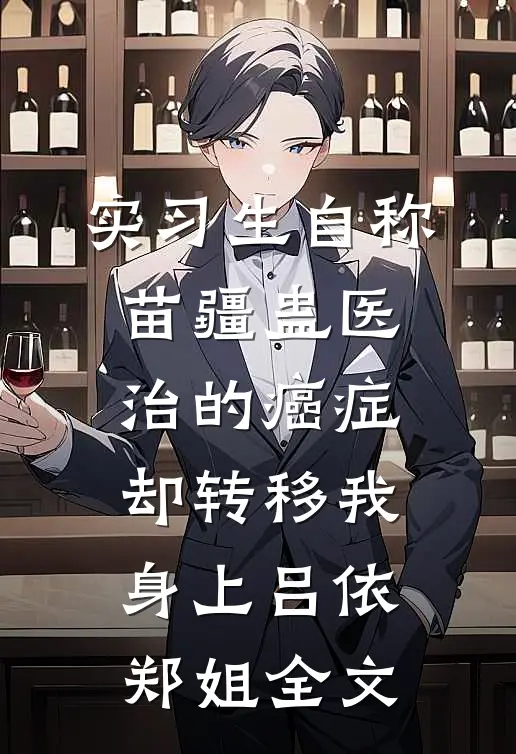 实习生自称苗疆蛊医，治的癌症却转移我身上吕依郑姐全文