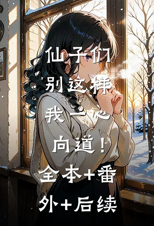 仙子们别这样，我一心向道！全本+番外+后续