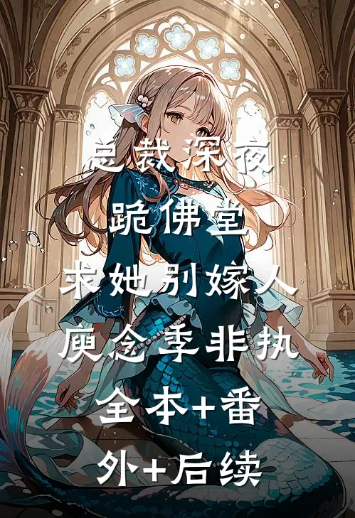 总裁深夜跪佛堂：求她别嫁人庾念季非执全本+番外+后续