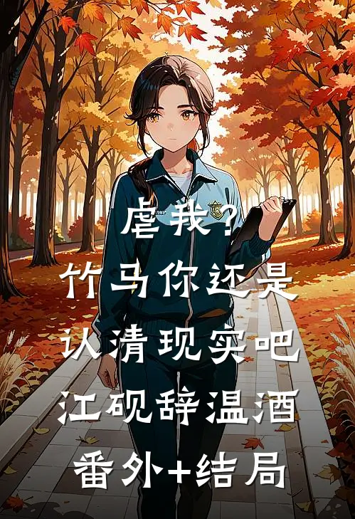 虐我？竹马你还是认清现实吧江砚辞温酒:(番外)+(结局)
