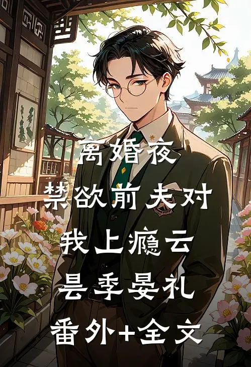 离婚夜，禁欲前夫对我上瘾云昙季晏礼:(番外)+(全文)