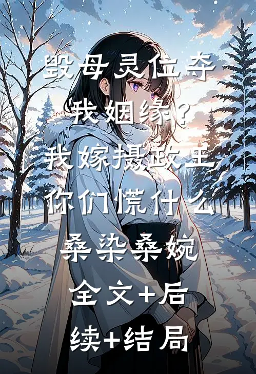 毁母灵位夺我姻缘？我嫁摄政王你们慌什么桑染桑婉:全文+后续+结局