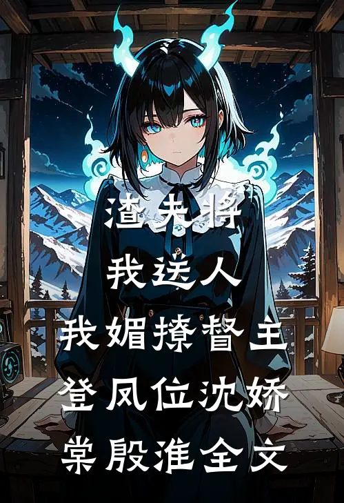 渣夫将我送人，我媚撩督主登凤位沈娇棠殷淮全文