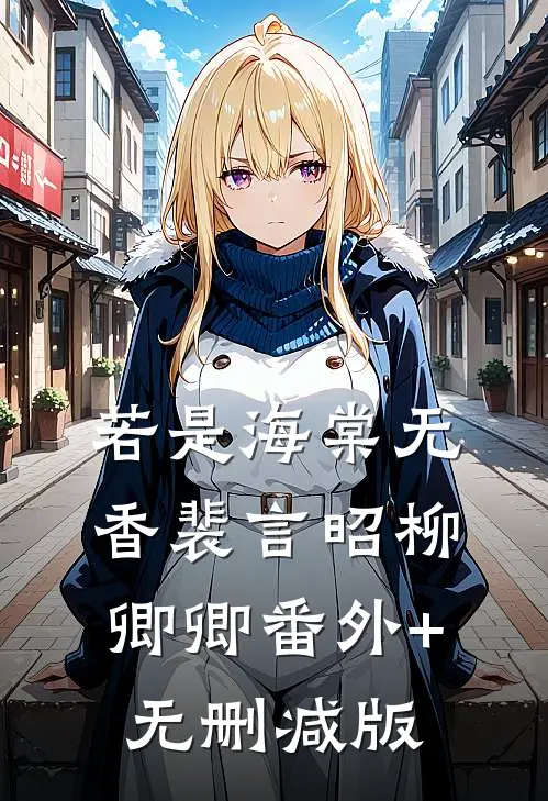 若是海棠无香裴言昭柳卿卿番外+无删减版