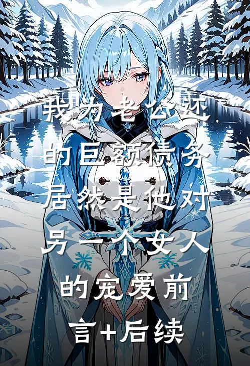我为老公还的巨额债务，居然是他对另一个女人的宠爱前言+后续