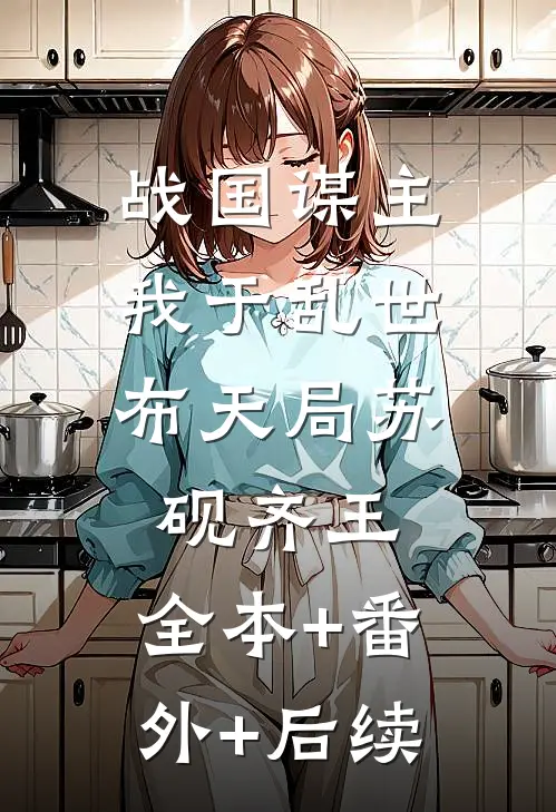 战国谋主，我于乱世布天局苏砚齐王:全本+番外+后续