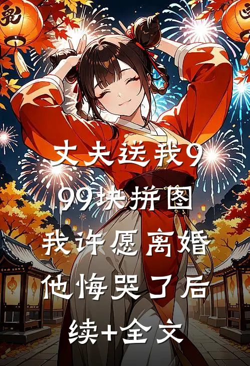 丈夫送我999块拼图，我许愿离婚他悔哭了后续+全文