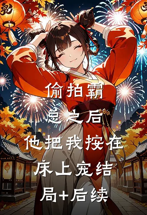 偷拍霸总之后，他把我按在床上宠结局+后续