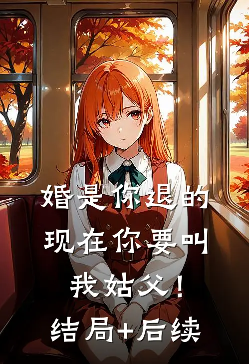 婚是你退的，现在你要叫我姑父！结局+后续