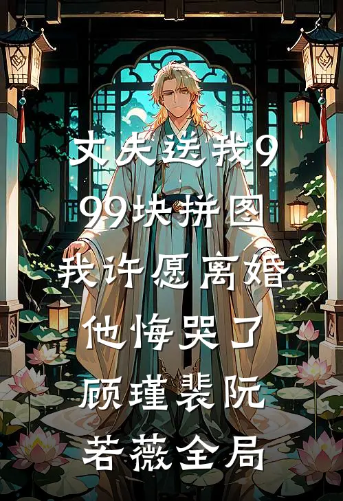丈夫送我999块拼图，我许愿离婚他悔哭了顾瑾裴阮若薇全局