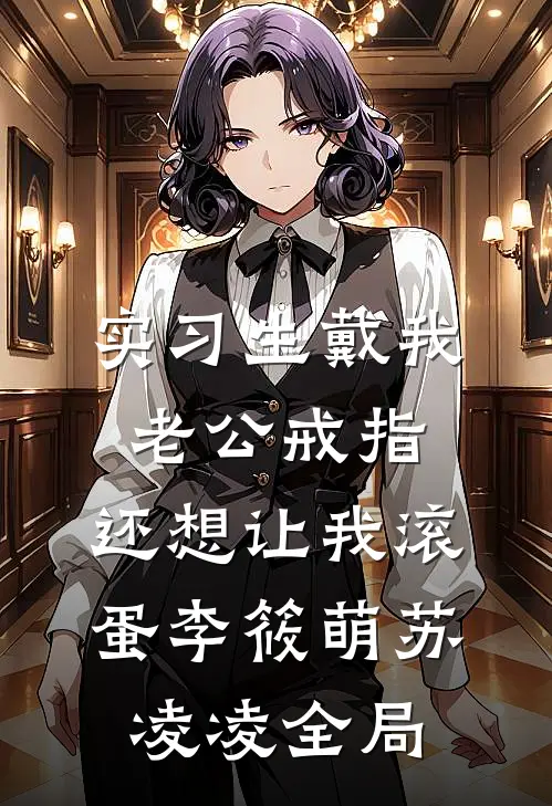 实习生戴我老公戒指，还想让我滚蛋李筱萌苏凌凌全局
