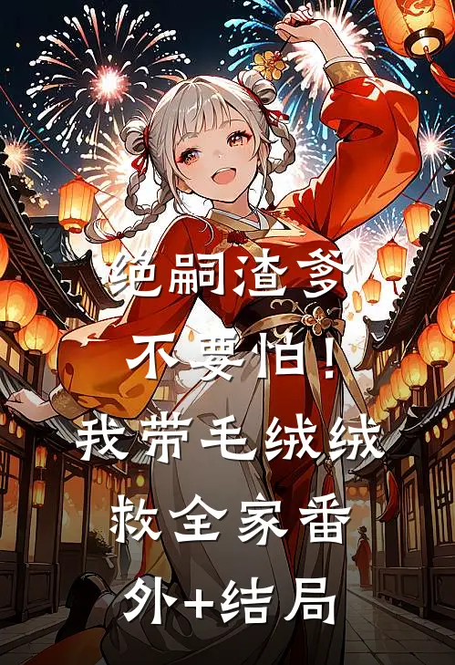 绝嗣渣爹不要怕！我带毛绒绒救全家:(番外)+(结局)