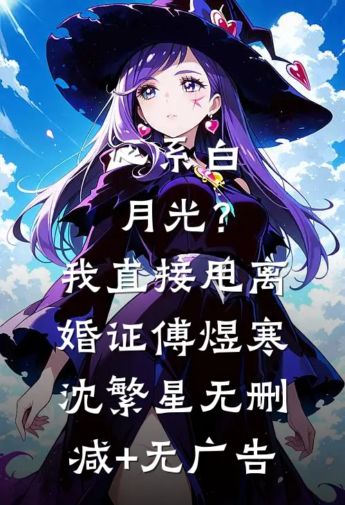 心系白月光？我直接甩离婚证傅煜寒沈繁星无删减+无广告
