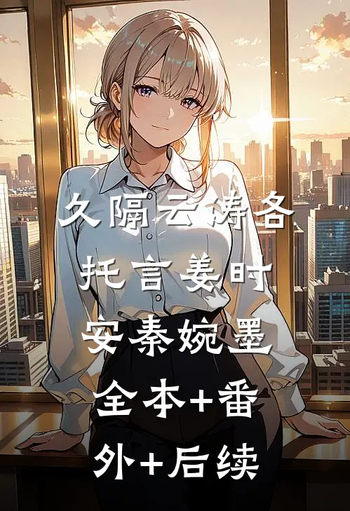 久隔云涛各托言姜时安秦婉墨:全本+番外+后续