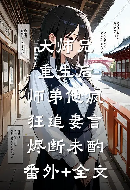 大师兄重生后，师弟他疯狂追妻言烬断未酌:(番外)+(全文)