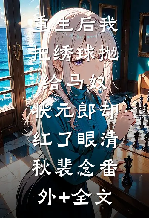 重生后我把绣球抛给马奴，状元郎却红了眼清秋裴念(番外)+(全文)
