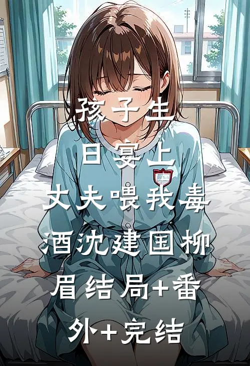 孩子生日宴上，丈夫喂我毒酒沈建国柳眉结局+番外+完结