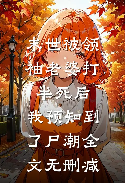 末世被领袖老婆打半死后，我预知到了尸潮全文无删减
