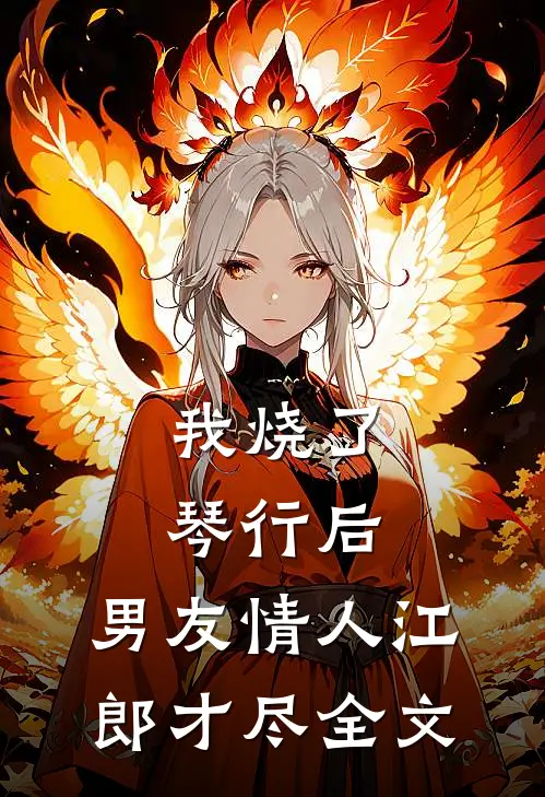 我烧了琴行后，男友情人江郎才尽全文