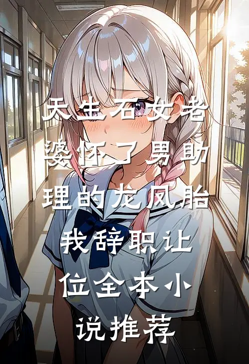 天生石女老婆怀了男助理的龙凤胎，我辞职让位全本小说推荐
