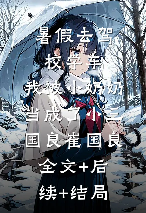 暑假去驾校学车，我被小奶奶当成了小三国良崔国良全文+后续+结局